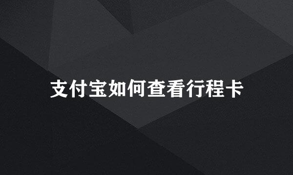 支付宝如何查看行程卡