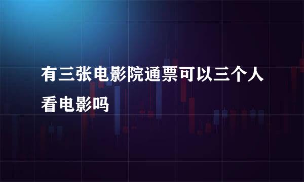 有三张电影院通票可以三个人看电影吗
