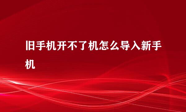 旧手机开不了机怎么导入新手机