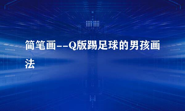 简笔画--Q版踢足球的男孩画法
