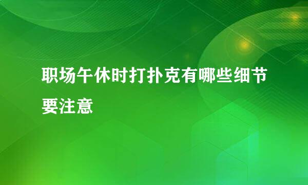 职场午休时打扑克有哪些细节要注意