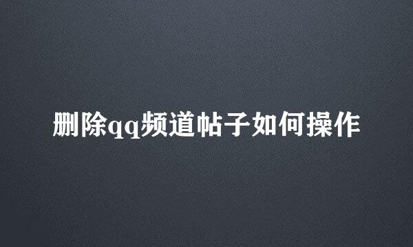 删除qq频道帖子如何操作