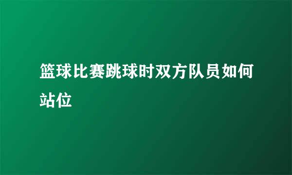 篮球比赛跳球时双方队员如何站位