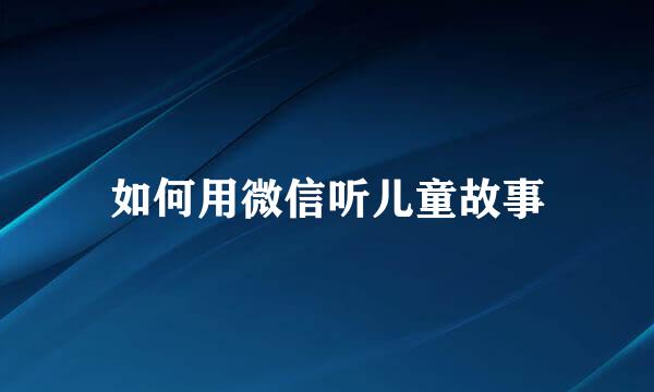 如何用微信听儿童故事