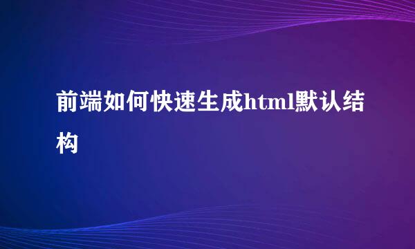 前端如何快速生成html默认结构