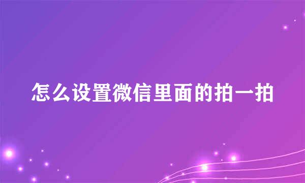 怎么设置微信里面的拍一拍