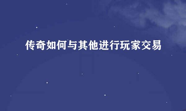 传奇如何与其他进行玩家交易