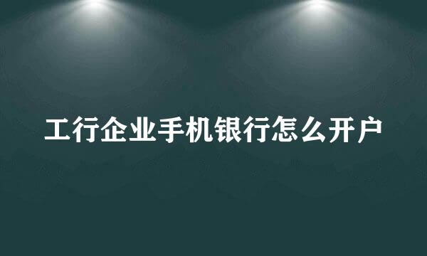 工行企业手机银行怎么开户