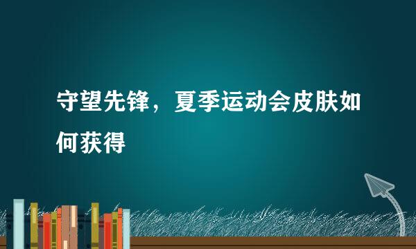 守望先锋，夏季运动会皮肤如何获得