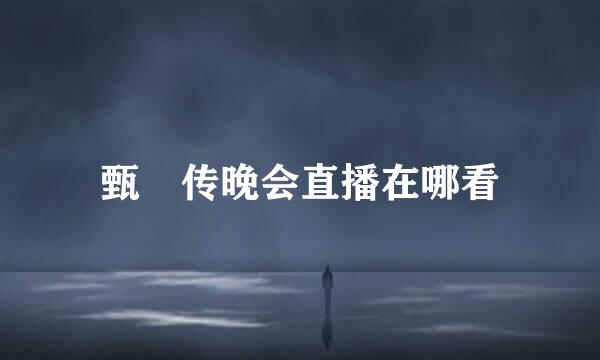甄嬛传晚会直播在哪看