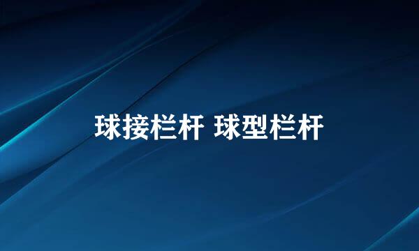 球接栏杆 球型栏杆