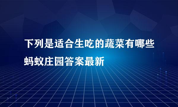 下列是适合生吃的蔬菜有哪些蚂蚁庄园答案最新