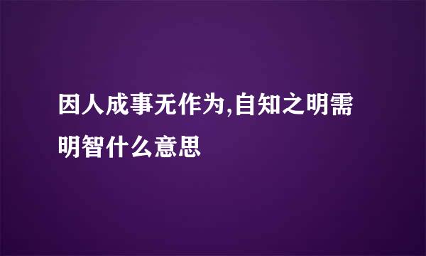 因人成事无作为,自知之明需明智什么意思