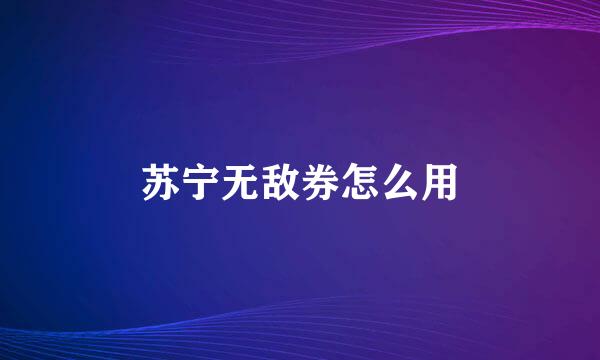 苏宁无敌券怎么用