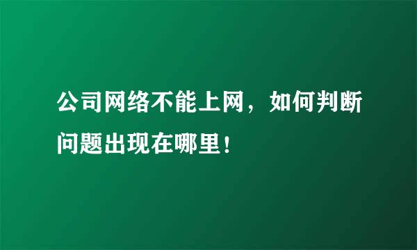 公司网络不能上网，如何判断问题出现在哪里！