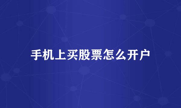 手机上买股票怎么开户