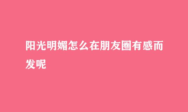阳光明媚怎么在朋友圈有感而发呢