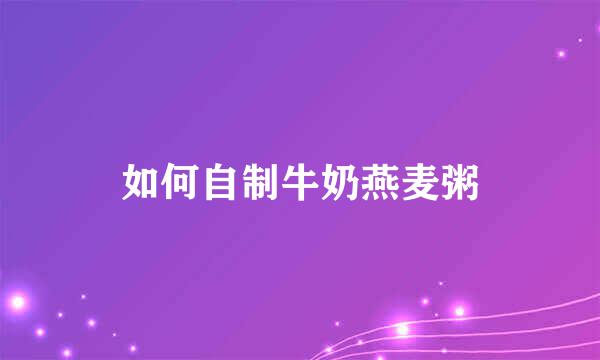 如何自制牛奶燕麦粥