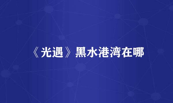 《光遇》黑水港湾在哪