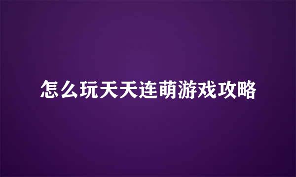怎么玩天天连萌游戏攻略