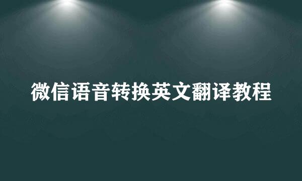 微信语音转换英文翻译教程