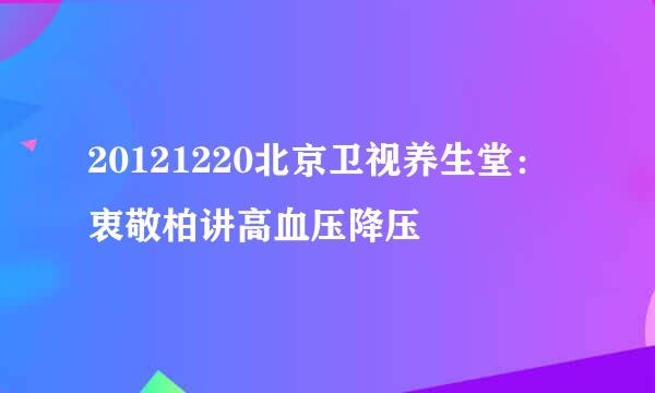20121220北京卫视养生堂：衷敬柏讲高血压降压