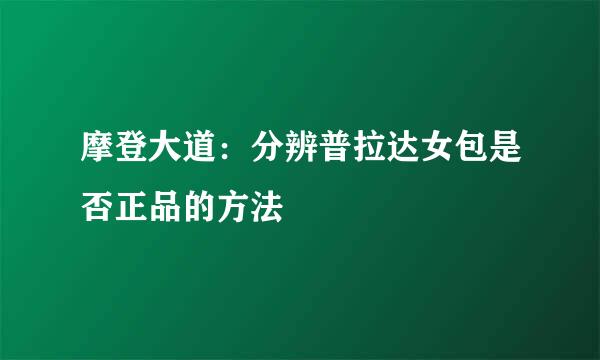 摩登大道：分辨普拉达女包是否正品的方法