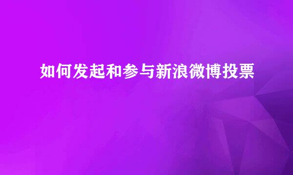 如何发起和参与新浪微博投票