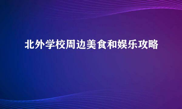 北外学校周边美食和娱乐攻略