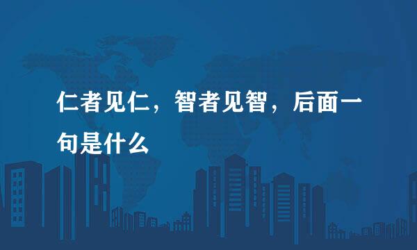 仁者见仁，智者见智，后面一句是什么