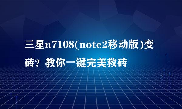 三星n7108(note2移动版)变砖？教你一键完美救砖