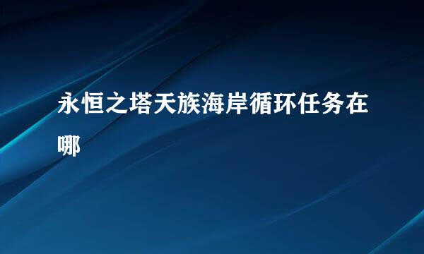 永恒之塔天族海岸循环任务在哪