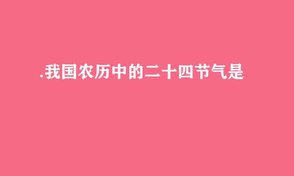 .我国农历中的二十四节气是