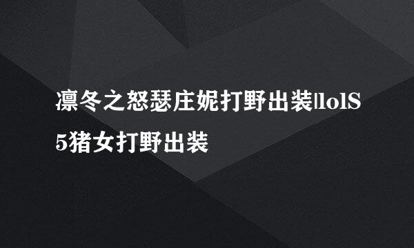 凛冬之怒瑟庄妮打野出装|lolS5猪女打野出装