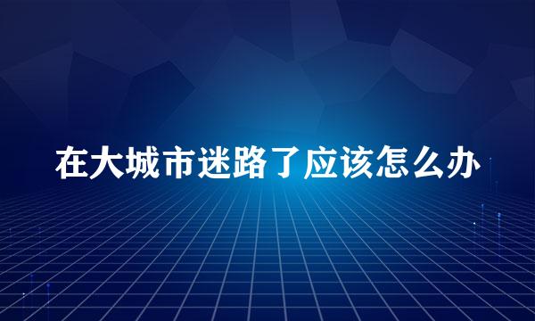 在大城市迷路了应该怎么办