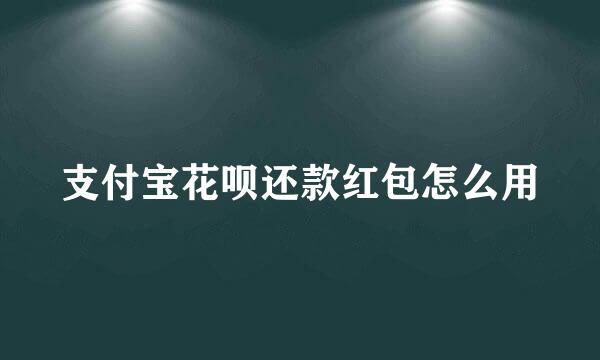 支付宝花呗还款红包怎么用