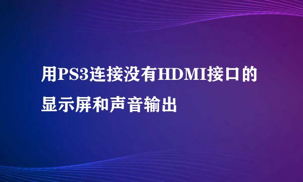 用PS3连接没有HDMI接口的显示屏和声音输出