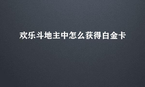 欢乐斗地主中怎么获得白金卡