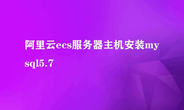 阿里云ecs服务器主机安装mysql5.7