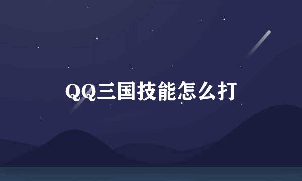 QQ三国技能怎么打