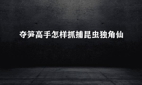 夺笋高手怎样抓捕昆虫独角仙