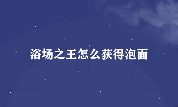 浴场之王怎么获得泡面