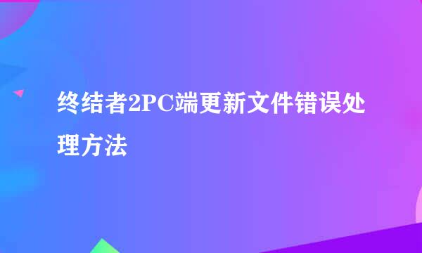 终结者2PC端更新文件错误处理方法