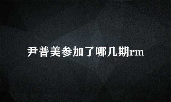 尹普美参加了哪几期rm