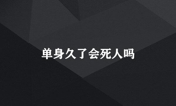 单身久了会死人吗