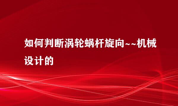 如何判断涡轮蜗杆旋向~~机械设计的