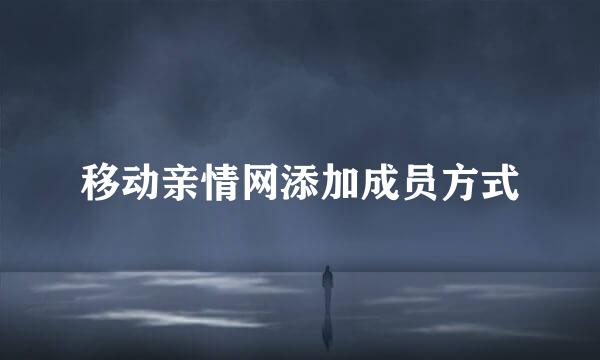 移动亲情网添加成员方式