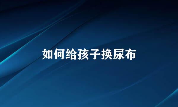 如何给孩子换尿布