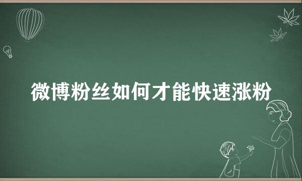 微博粉丝如何才能快速涨粉