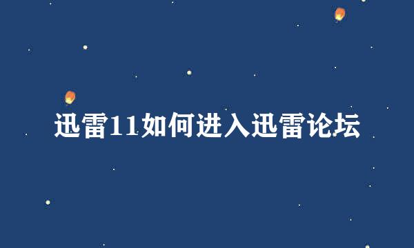 迅雷11如何进入迅雷论坛
